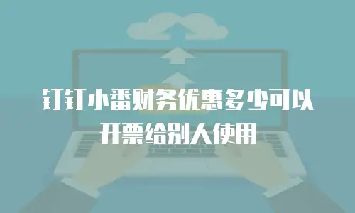 钉钉小番财务优惠多少可以开票给别人使用