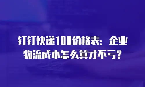 钉钉快递100价格表：企业物流成本怎么算才不亏？