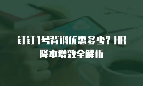 钉钉1号背调优惠多少？HR降本增效全解析