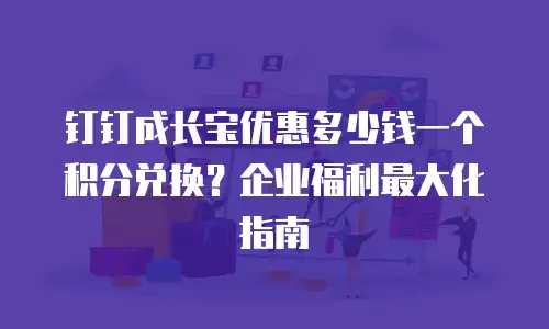 钉钉成长宝优惠多少钱一个积分兑换？企业福利最大化指南
