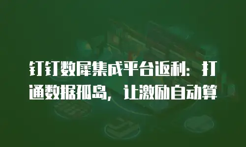 钉钉数犀集成平台返利：打通数据孤岛，让激励自动算