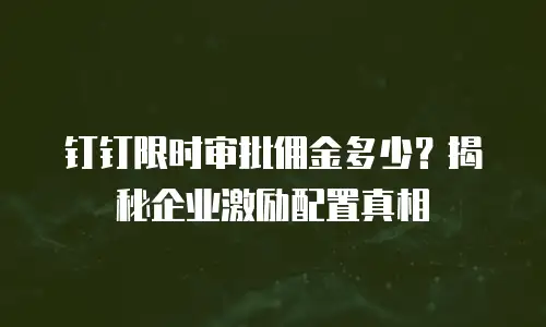 钉钉限时审批佣金多少？揭秘企业激励配置真相