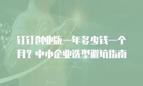 钉钉创业版一年多少钱一个月？中小企业选型避坑指南