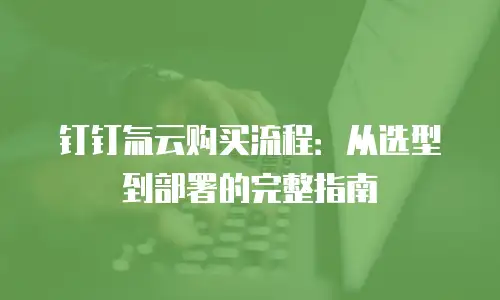 钉钉氚云购买流程：从选型到部署的完整指南