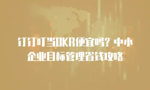 钉钉叮当OKR便宜吗？中小企业目标管理省钱攻略