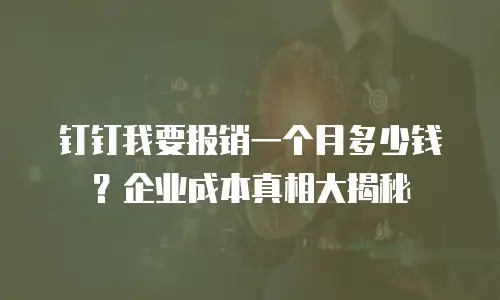 钉钉我要报销一个月多少钱？企业成本真相大揭秘