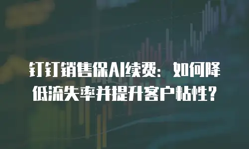钉钉销售保AI续费：如何降低流失率并提升客户粘性？