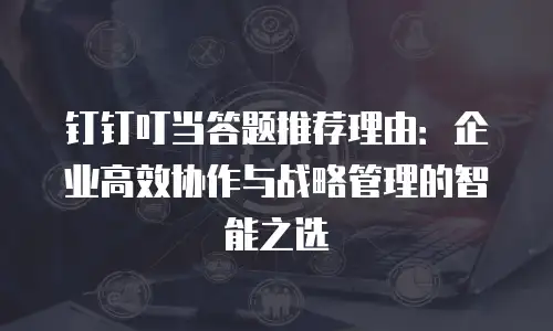 钉钉叮当答题推荐理由：企业高效协作与战略管理的智能之选