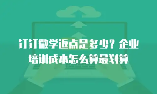 钉钉微学返点是多少？企业培训成本怎么算最划算