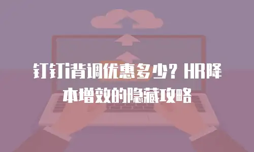 钉钉i背调优惠多少？HR降本增效的隐藏攻略