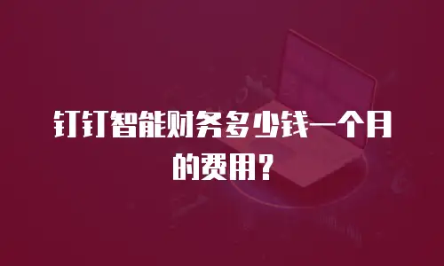 钉钉智能财务多少钱一个月的费用？