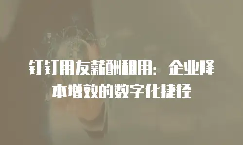 钉钉用友薪酬租用：企业降本增效的数字化捷径
