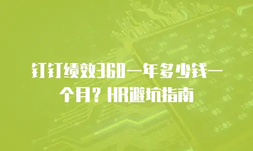 钉钉绩效360一年多少钱一个月？HR避坑指南