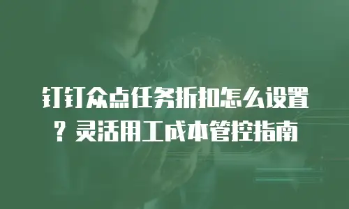 钉钉众点任务折扣怎么设置？灵活用工成本管控指南