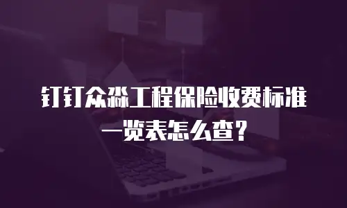 钉钉众淼工程保险收费标准一览表怎么查？