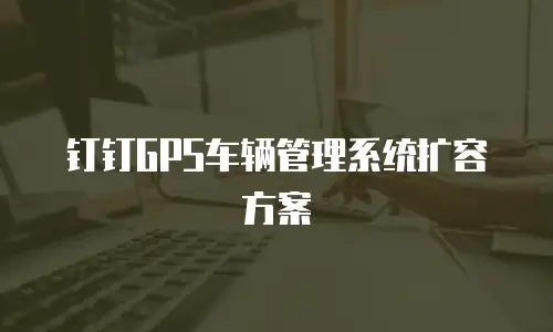 钉钉GPS车辆管理系统扩容方案