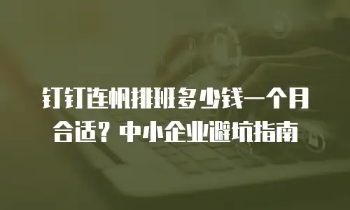 钉钉连帆排班多少钱一个月合适？中小企业避坑指南