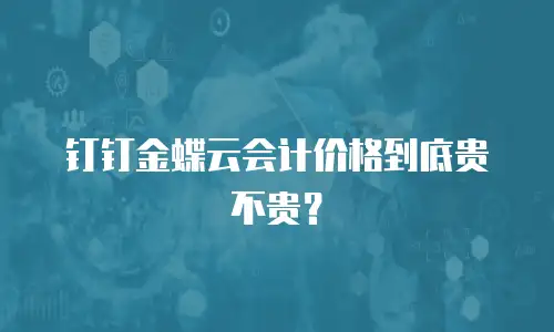 钉钉金蝶云会计价格到底贵不贵？