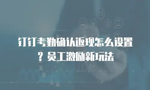 钉钉考勤确认返现怎么设置？员工激励新玩法