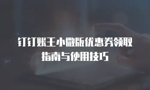 钉钉账王小微版优惠券领取指南与使用技巧