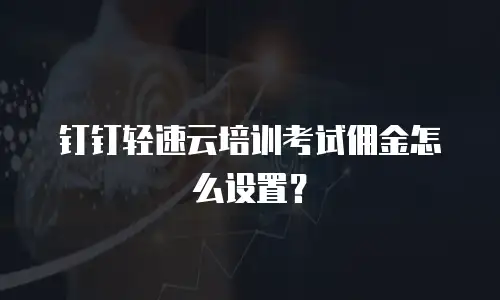 钉钉轻速云培训考试佣金怎么设置？