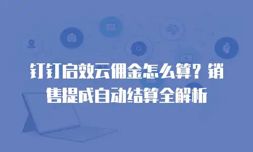 钉钉启效云佣金怎么算？销售提成自动结算全解析