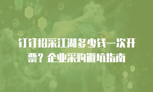 钉钉招采江湖多少钱一次开票？企业采购避坑指南