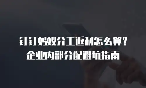 钉钉蚂蚁分工返利怎么算？企业内部分配避坑指南