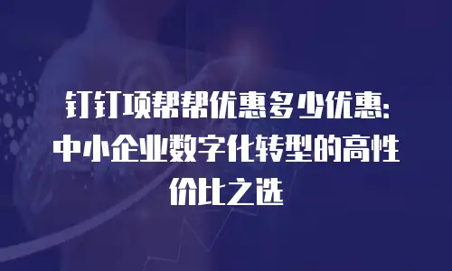 钉钉项帮帮优惠多少优惠：中小企业数字化转型的高性价比之选