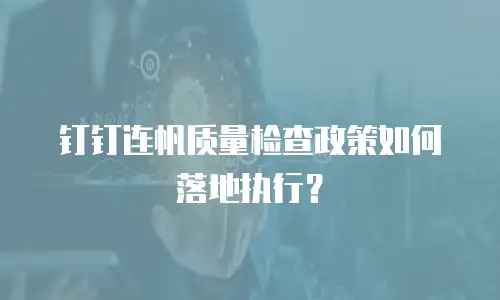 钉钉连帆质量检查政策如何落地执行？