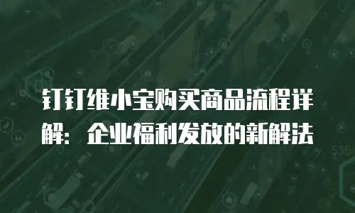 钉钉维小宝购买商品流程详解：企业福利发放的新解法