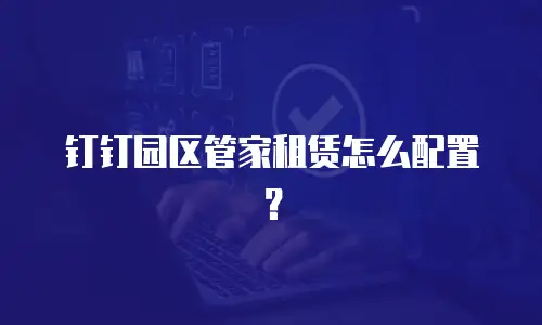 钉钉园区管家租赁怎么配置？