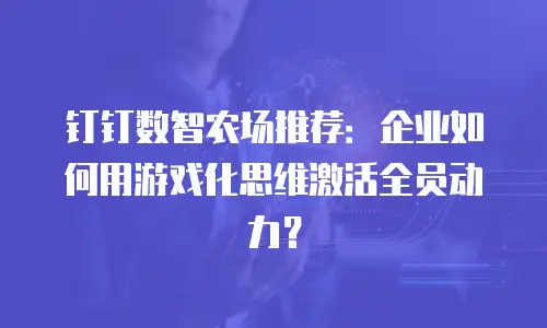 钉钉数智农场推荐：企业如何用游戏化思维激活全员动力？