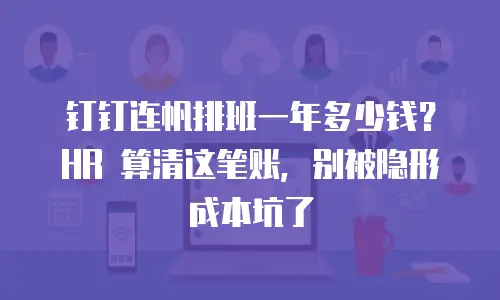 钉钉连帆排班一年多少钱？HR 算清这笔账，别被隐形成本坑了