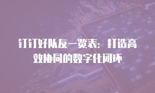 钉钉好队友一览表：打造高效协同的数字化闭环