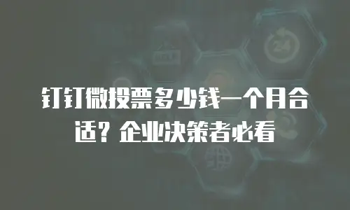 钉钉微投票多少钱一个月合适？企业决策者必看