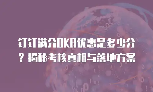 钉钉满分OKR优惠是多少分？揭秘考核真相与落地方案