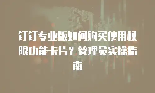 钉钉专业版如何购买使用权限功能卡片？管理员实操指南