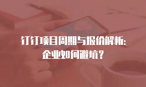 钉钉项目周期与报价解析：企业如何避坑？