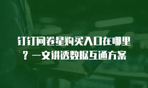 钉钉问卷星购买入口在哪里？一文讲透数据互通方案