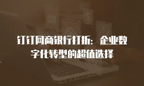 钉钉网商银行打折：企业数字化转型的超值选择