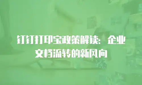 钉钉打印宝政策解读：企业文档流转的新风向