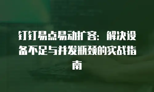钉钉易点易动扩容：解决设备不足与并发瓶颈的实战指南