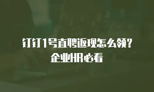 钉钉1号直聘返现怎么领？企业HR必看
