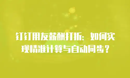 钉钉用友薪酬打折：如何实现精准计算与自动同步？
