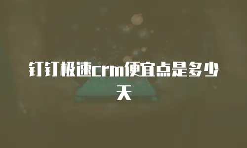 钉钉极速crm便宜点是多少天