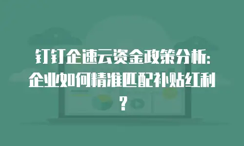 钉钉企速云资金政策分析：企业如何精准匹配补贴红利？