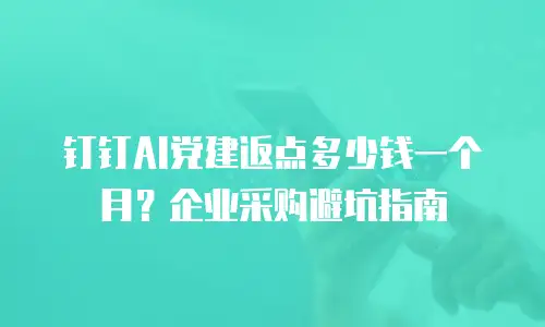 钉钉AI党建返点多少钱一个月？企业采购避坑指南