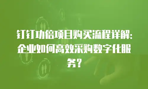 钉钉功倍项目购买流程详解：企业如何高效采购数字化服务？