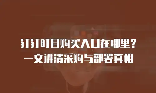钉钉盯目购买入口在哪里？一文讲清采购与部署真相